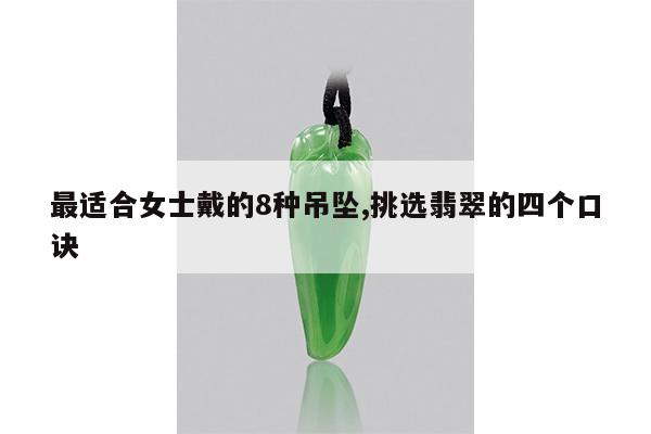 最适合女士戴的8种吊坠,挑选翡翠的四个口诀