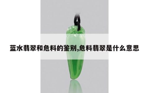 蓝水翡翠和危料的鉴别,危料翡翠是什么意思
