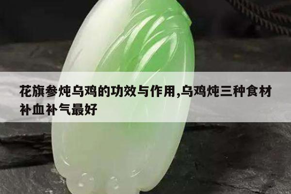 花旗参炖乌鸡的功效与作用,乌鸡炖三种食材补血补气最好