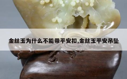 金丝玉为什么不能带平安扣,金丝玉平安吊坠