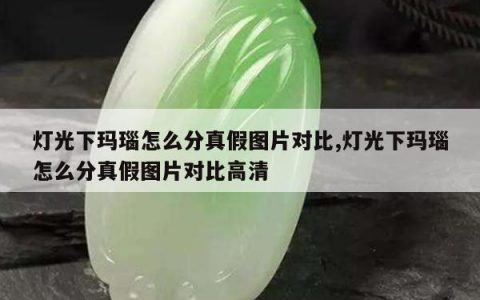 灯光下玛瑙怎么分真假图片对比,灯光下玛瑙怎么分真假图片对比高清