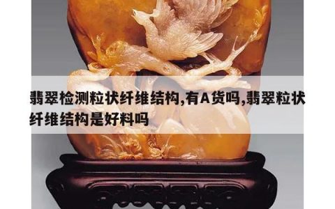 翡翠检测粒状纤维结构,有A货吗,翡翠粒状纤维结构是好料吗