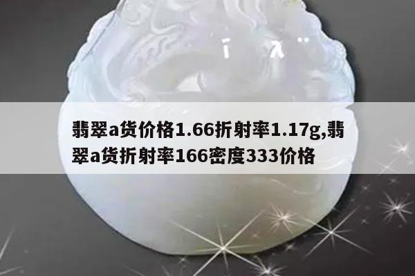 翡翠a货价格1.66折射率1.17g,翡翠a货折射率166密度333价格