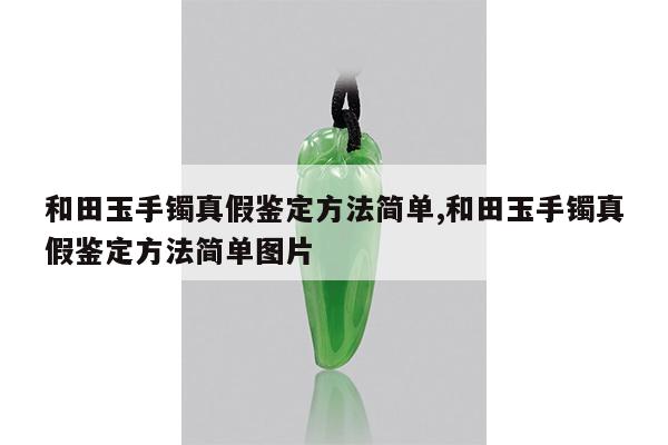 和田玉手镯真假鉴定方法简单,和田玉手镯真假鉴定方法简单图片