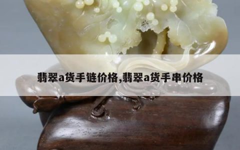 翡翠a货手链价格,翡翠a货手串价格