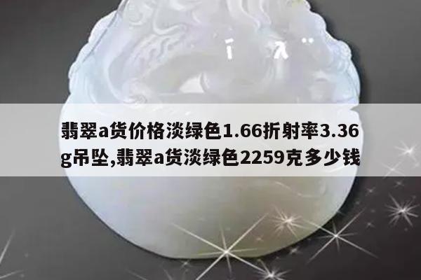翡翠a货价格淡绿色1.66折射率3.36g吊坠,翡翠a货淡绿色2259克多少钱
