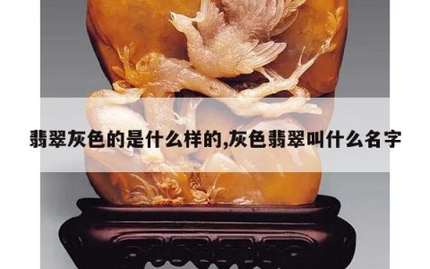 翡翠灰色的是什么样的,灰色翡翠叫什么名字