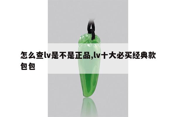 怎么查lv是不是正品,lv十大必买经典款包包