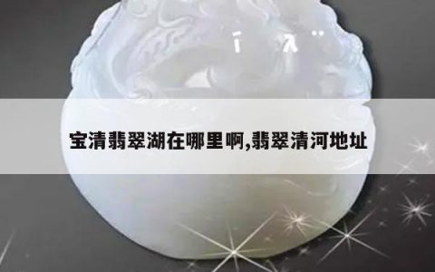 宝清翡翠湖在哪里啊,翡翠清河地址