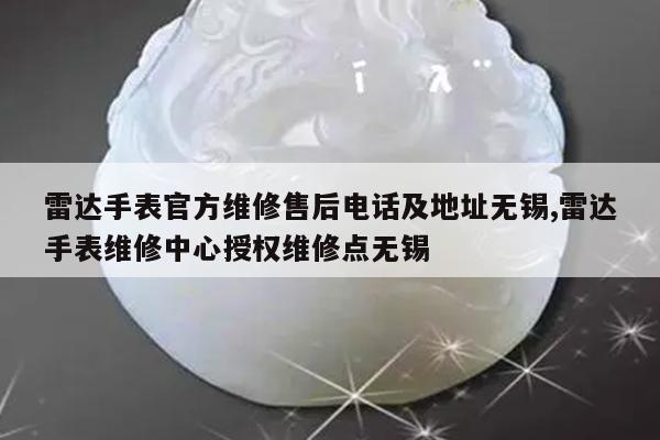 雷达手表官方维修售后电话及地址无锡,雷达手表维修中心授权维修点无锡