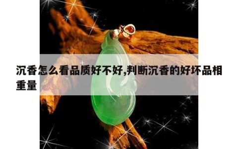 沉香怎么看品质好不好,判断沉香的好坏品相重量