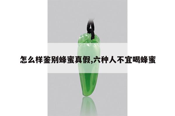 怎么样鉴别蜂蜜真假,六种人不宜喝蜂蜜