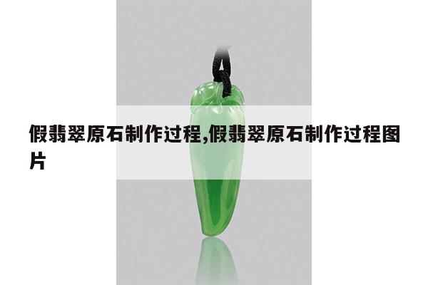 假翡翠原石制作过程,假翡翠原石制作过程图片