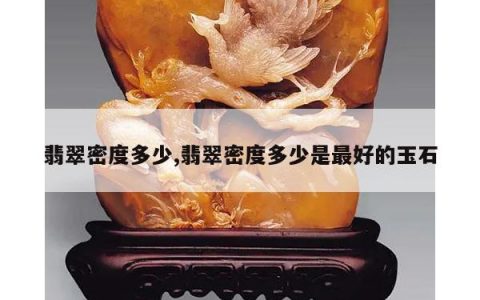 翡翠密度多少,翡翠密度多少是最好的玉石