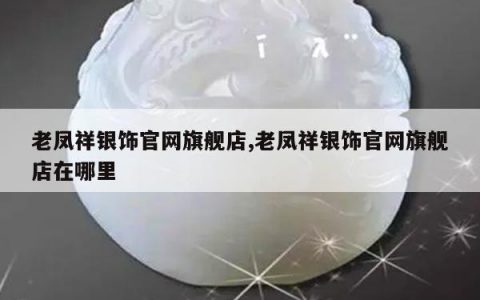 老凤祥银饰官网旗舰店,老凤祥银饰官网旗舰店在哪里