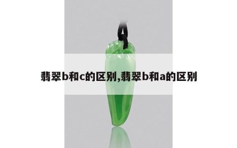 翡翠b和c的区别,翡翠b和a的区别
