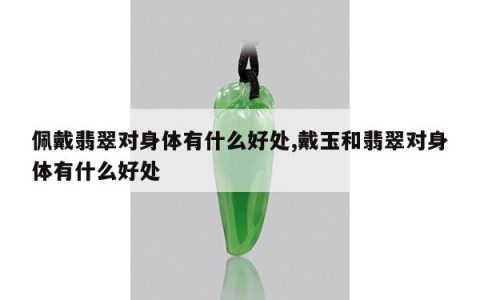 佩戴翡翠对身体有什么好处,戴玉和翡翠对身体有什么好处