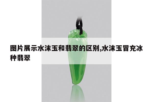 图片展示水沫玉和翡翠的区别,水沫玉冒充冰种翡翠