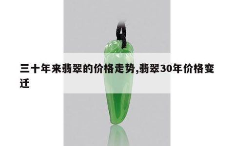 三十年来翡翠的价格走势,翡翠30年价格变迁