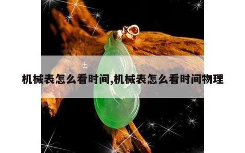 机械表怎么看时间,机械表怎么看时间物理