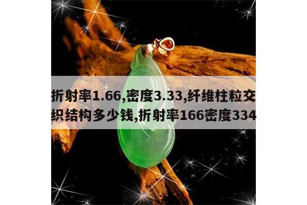 折射率1.66,密度3.33,纤维柱粒交织结构多少钱,折射率166密度334