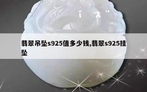 翡翠吊坠s925值多少钱,翡翠s925挂坠