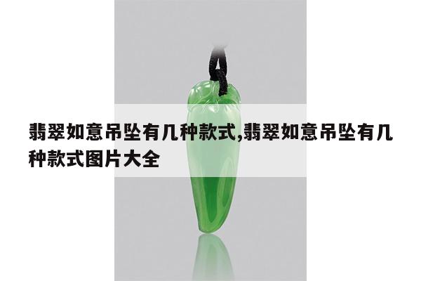 翡翠如意吊坠有几种款式,翡翠如意吊坠有几种款式图片大全