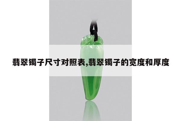 翡翠镯子尺寸对照表,翡翠镯子的宽度和厚度