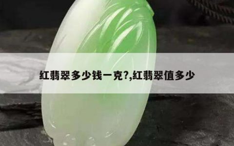红翡翠多少钱一克?,红翡翠值多少