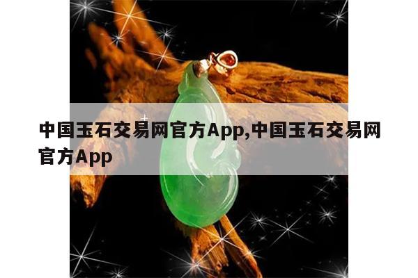 中国玉石交易网官方App,中国玉石交易网官方App