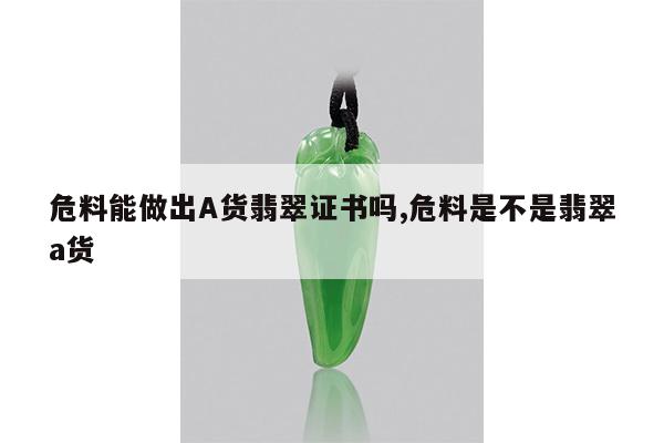 危料能做出A货翡翠证书吗,危料是不是翡翠a货