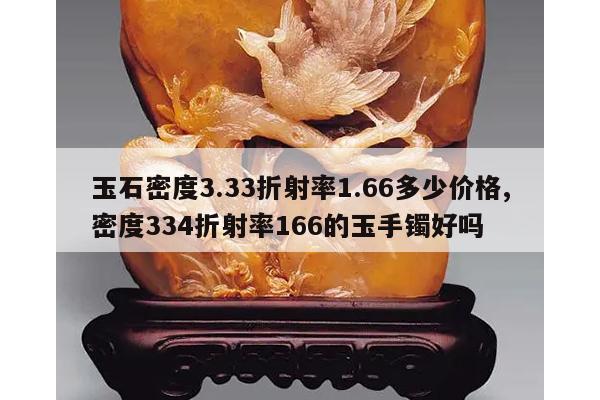玉石密度3.33折射率1.66多少价格,密度334折射率166的玉手镯好吗