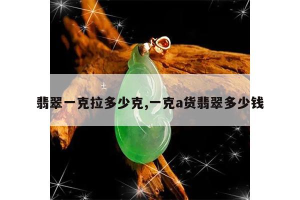 翡翠一克拉多少克,一克a货翡翠多少钱