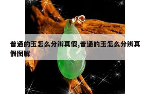 普通的玉怎么分辨真假,普通的玉怎么分辨真假图解