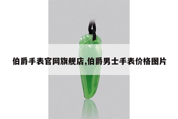 伯爵手表官网旗舰店,伯爵男士手表价格图片