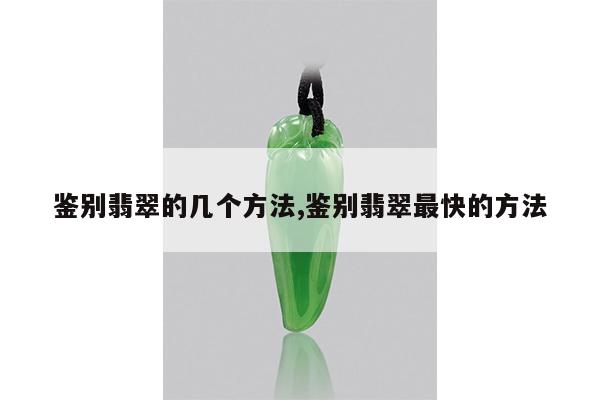 鉴别翡翠的几个方法,鉴别翡翠最快的方法