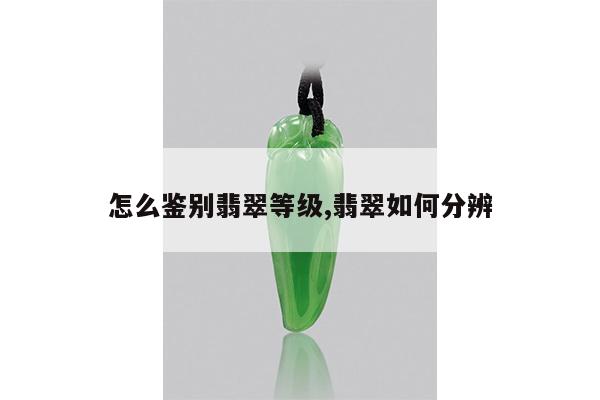 怎么鉴别翡翠等级,翡翠如何分辨