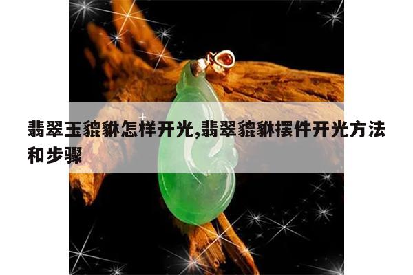 翡翠玉貔貅怎样开光,翡翠貔貅摆件开光方法和步骤