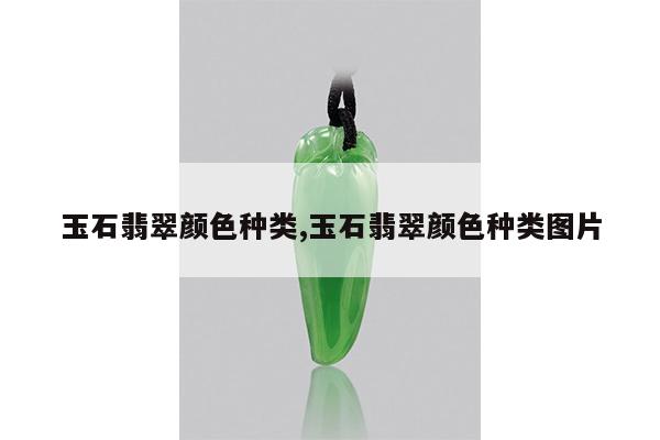 玉石翡翠颜色种类,玉石翡翠颜色种类图片