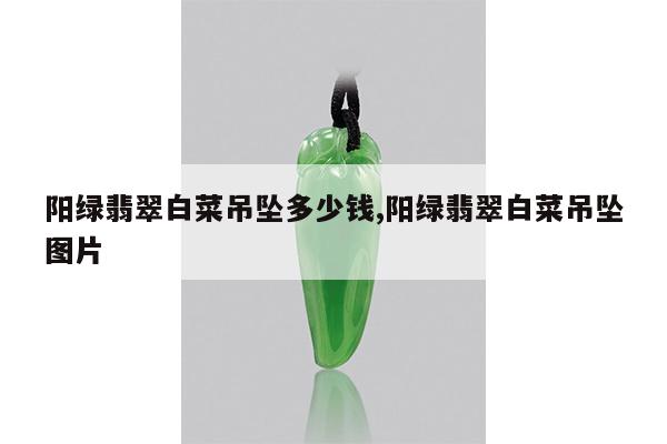 阳绿翡翠白菜吊坠多少钱,阳绿翡翠白菜吊坠图片