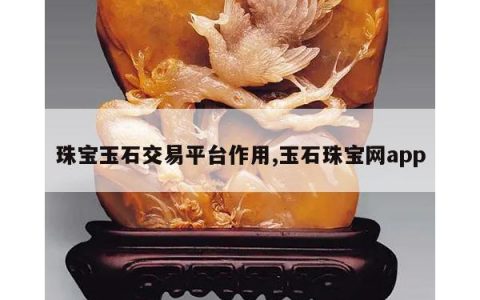 珠宝玉石交易平台作用,玉石珠宝网app