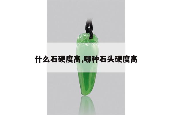 什么石硬度高,哪种石头硬度高