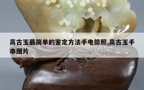 高古玉最简单的鉴定方法手电筒照,高古玉手串图片