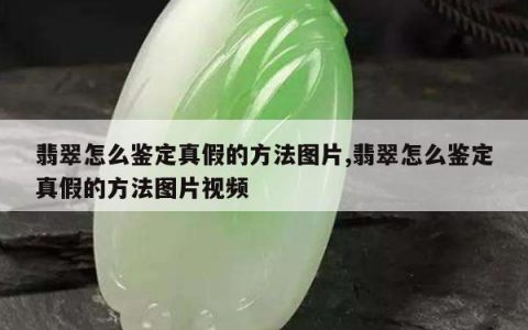 翡翠怎么鉴定真假的方法图片,翡翠怎么鉴定真假的方法图片视频