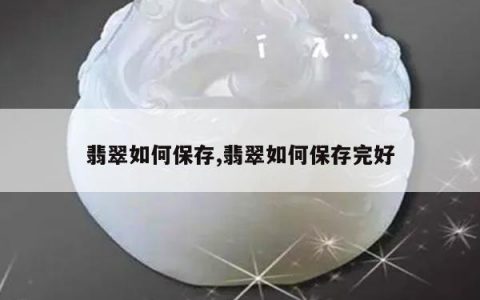 翡翠如何保存,翡翠如何保存完好
