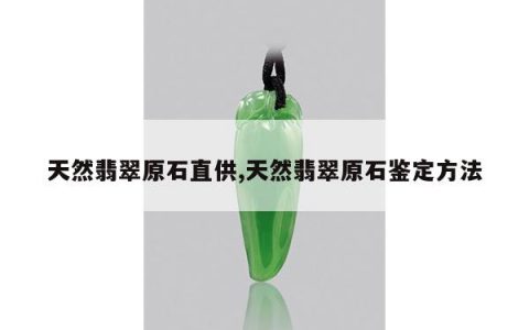 天然翡翠原石直供,天然翡翠原石鉴定方法