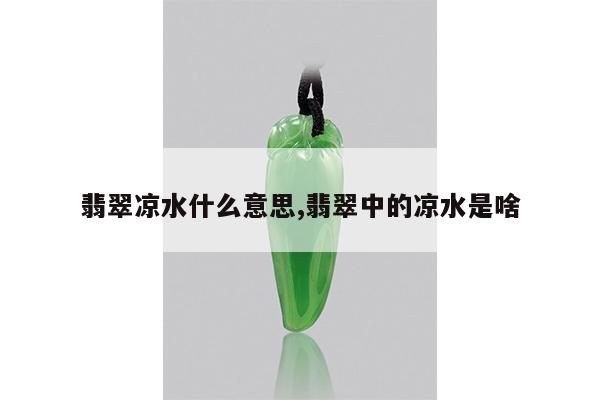翡翠凉水什么意思,翡翠中的凉水是啥