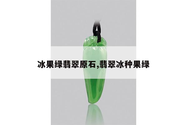 冰果绿翡翠原石,翡翠冰种果绿