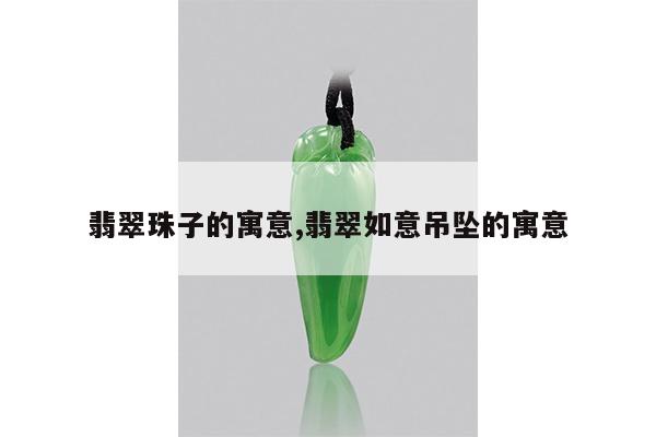 翡翠珠子的寓意,翡翠如意吊坠的寓意
