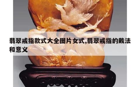 翡翠戒指款式大全图片女式,翡翠戒指的戴法和意义